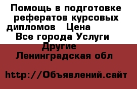 Помощь в подготовке рефератов/курсовых/дипломов › Цена ­ 2 000 - Все города Услуги » Другие   . Ленинградская обл.